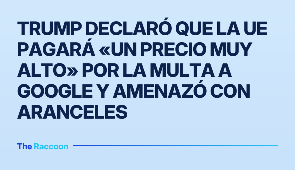 Trump declaró que la UE pagará «un precio muy alto» por la multa a Google y amenazó con aranceles