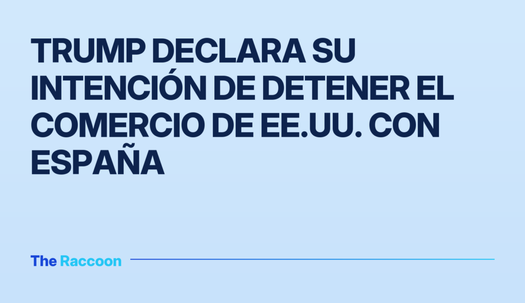 Trump declara su intención de detener el comercio de EE.UU. con España