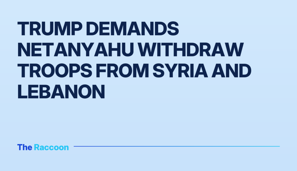 Trump demands Netanyahu withdraw troops from Syria and Lebanon