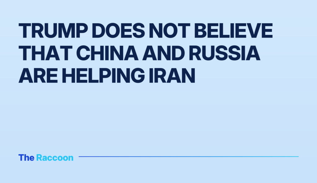 Trump does not believe that China and Russia are helping Iran