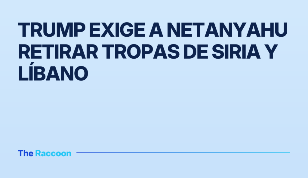 Trump exige a Netanyahu retirar tropas de Siria y Líbano