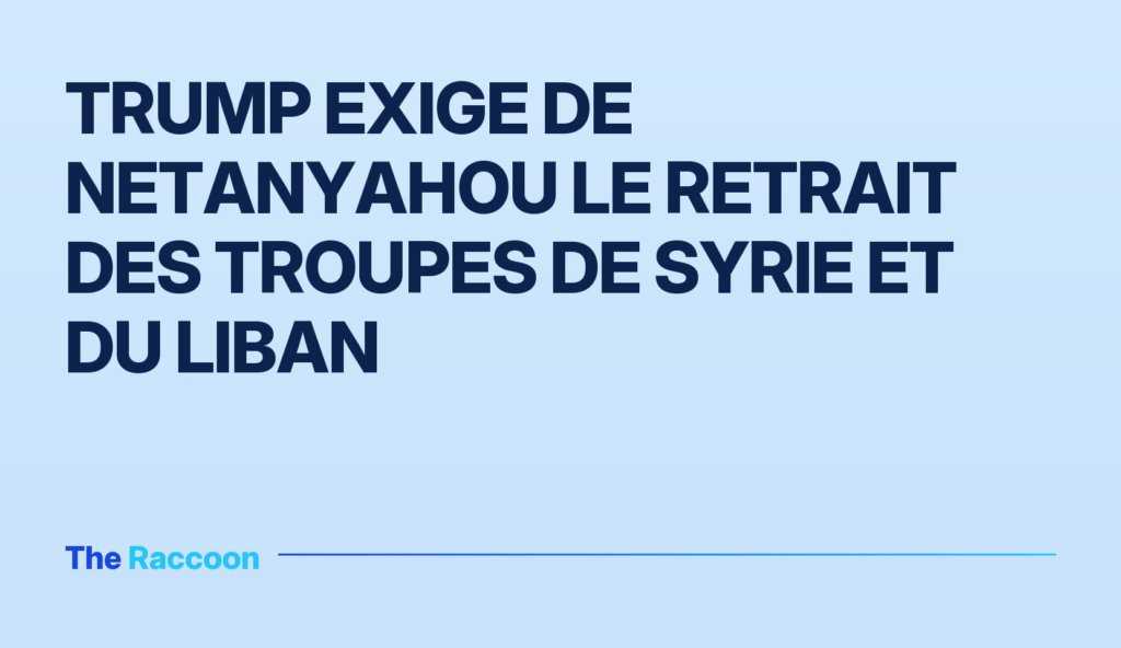 Trump exige de Netanyahou le retrait des troupes de Syrie et du Liban