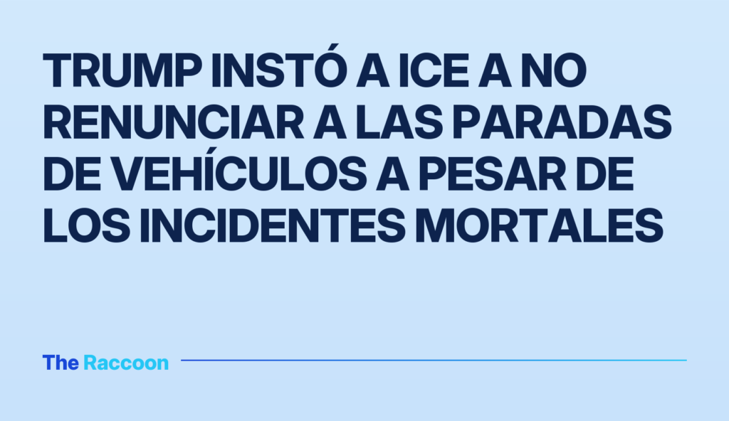 Trump instó a ICE a no renunciar a las paradas de vehículos a pesar de los incidentes mortales