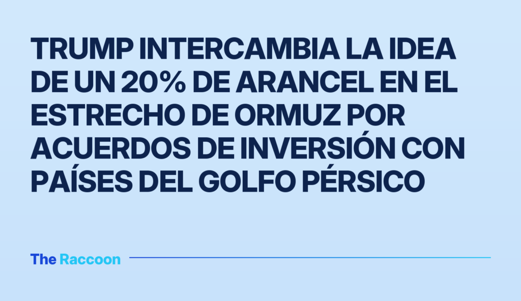 Trump intercambia la idea de un 20% de arancel en el Estrecho de Ormuz por acuerdos de inversión con países del Golfo Pérsico