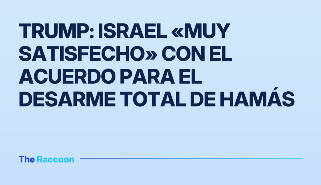 Trump: Israel «muy satisfecho» con el acuerdo para el desarme total de Hamás