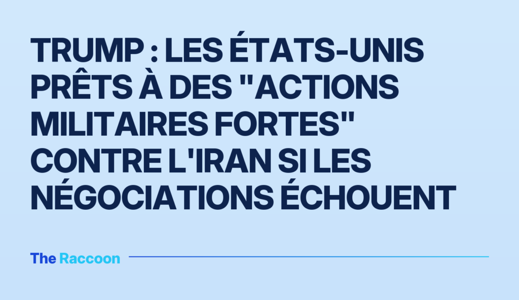 Trump : les États-Unis prêts à des "actions militaires fortes" contre l'Iran si les négociations échouent