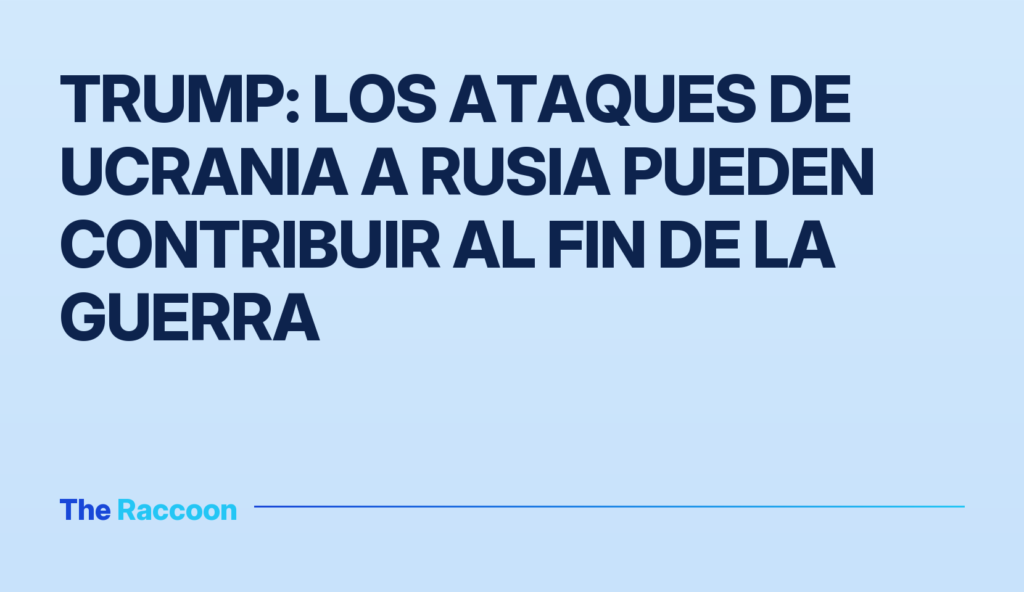 Trump: Los ataques de Ucrania a Rusia pueden contribuir al fin de la guerra