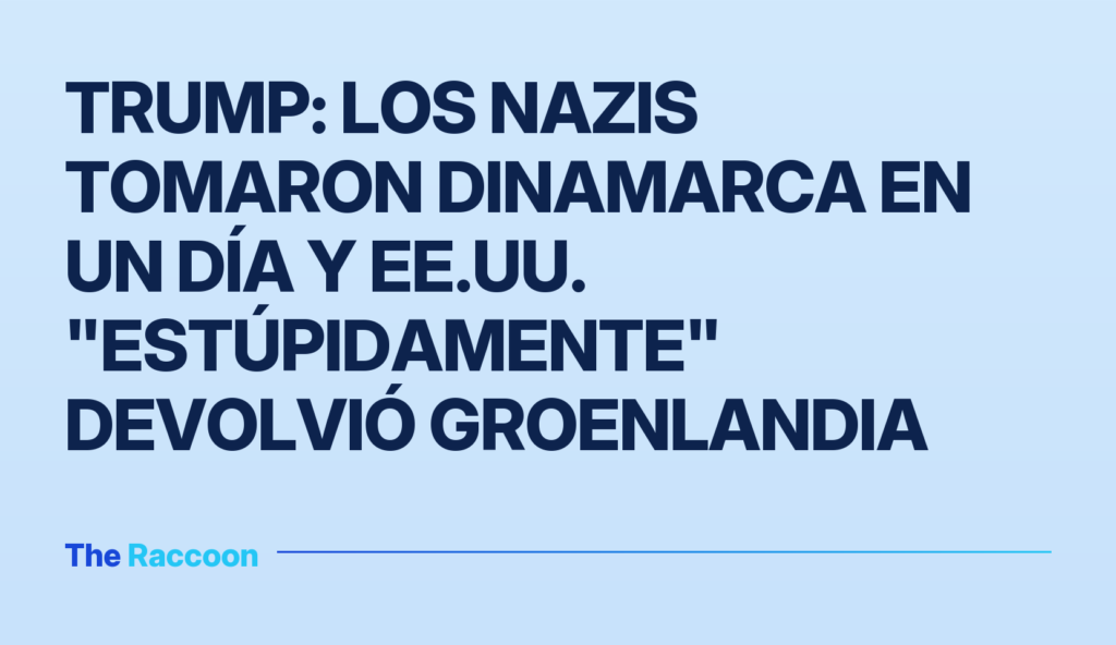 Trump: los nazis tomaron Dinamarca en un día y EE.UU. "estúpidamente" devolvió Groenlandia