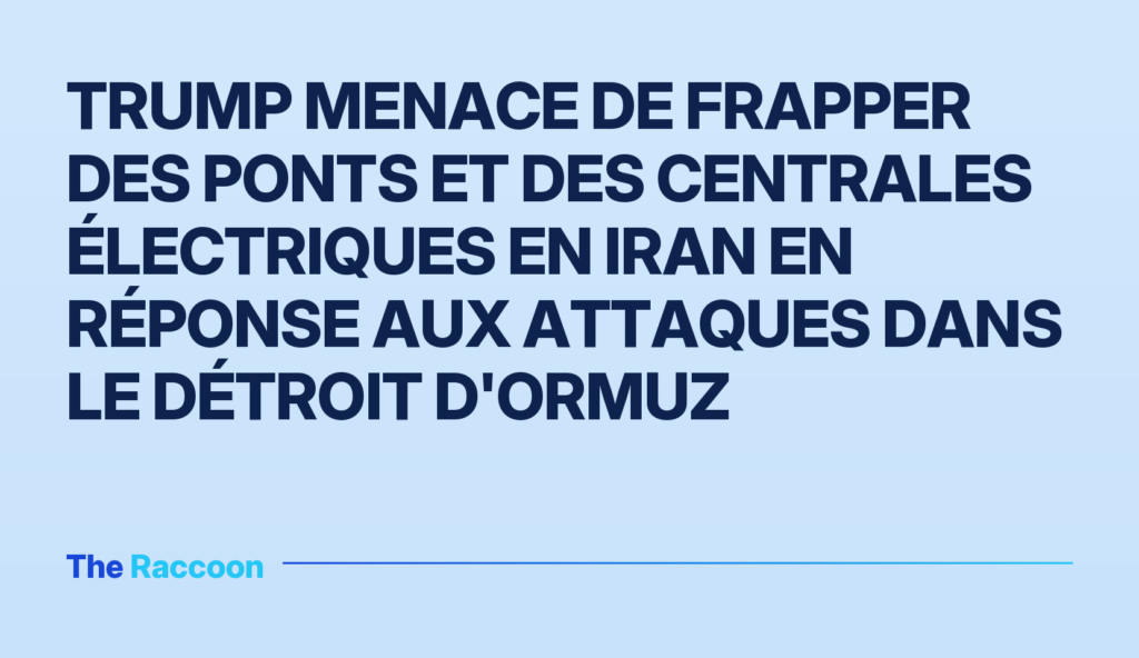 Trump menace de frapper des ponts et des centrales électriques en Iran en réponse aux attaques dans le détroit d'Ormuz