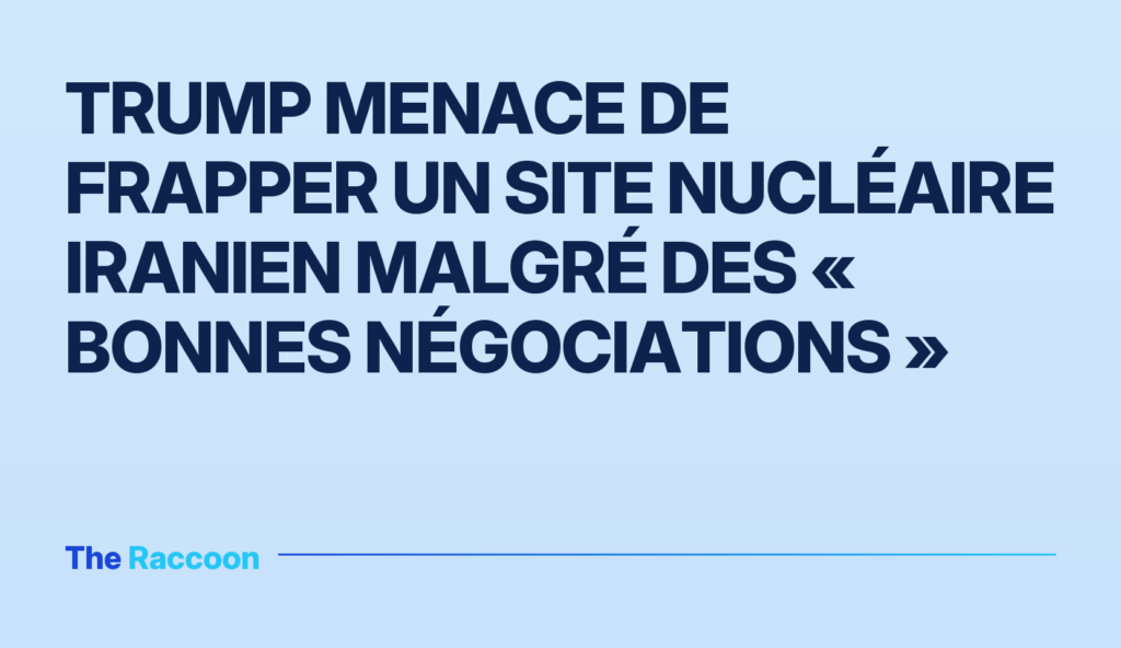 Trump menace de frapper un site nucléaire iranien malgré des « bonnes négociations »