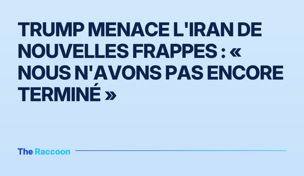 Trump menace l'Iran de nouvelles frappes : « Nous n'avons pas encore terminé »