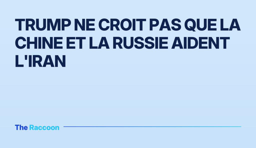 Trump ne croit pas que la Chine et la Russie aident l'Iran