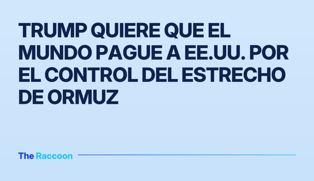Trump quiere que el mundo pague a EE.UU. por el control del Estrecho de Ormuz
