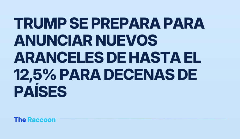 Trump se prepara para anunciar nuevos aranceles de hasta el 12,5% para decenas de países