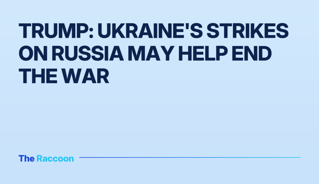 Trump: Ukraine's Strikes on Russia May Help End the War