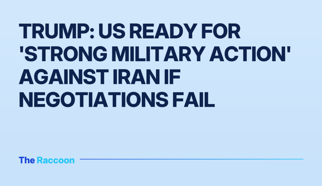 Trump: US ready for 'strong military action' against Iran if negotiations fail