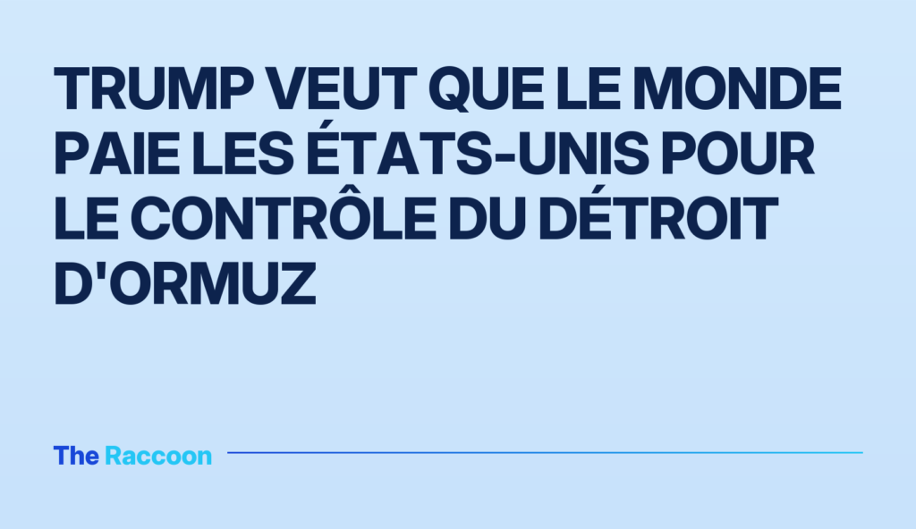 Trump veut que le monde paie les États-Unis pour le contrôle du détroit d'Ormuz