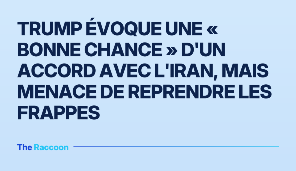 Trump évoque une « bonne chance » d'un accord avec l'Iran, mais menace de reprendre les frappes