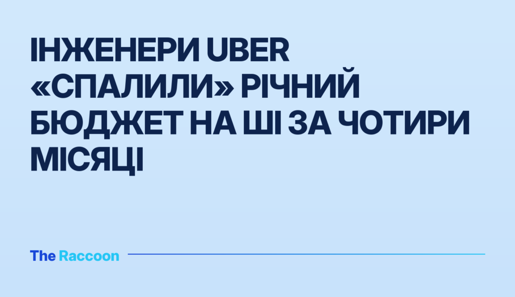 Інженери Uber «спалили» річний бюджет на ШІ за чотири місяці