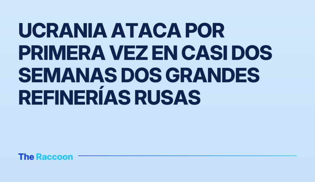 Ucrania ataca por primera vez en casi dos semanas dos grandes refinerías rusas