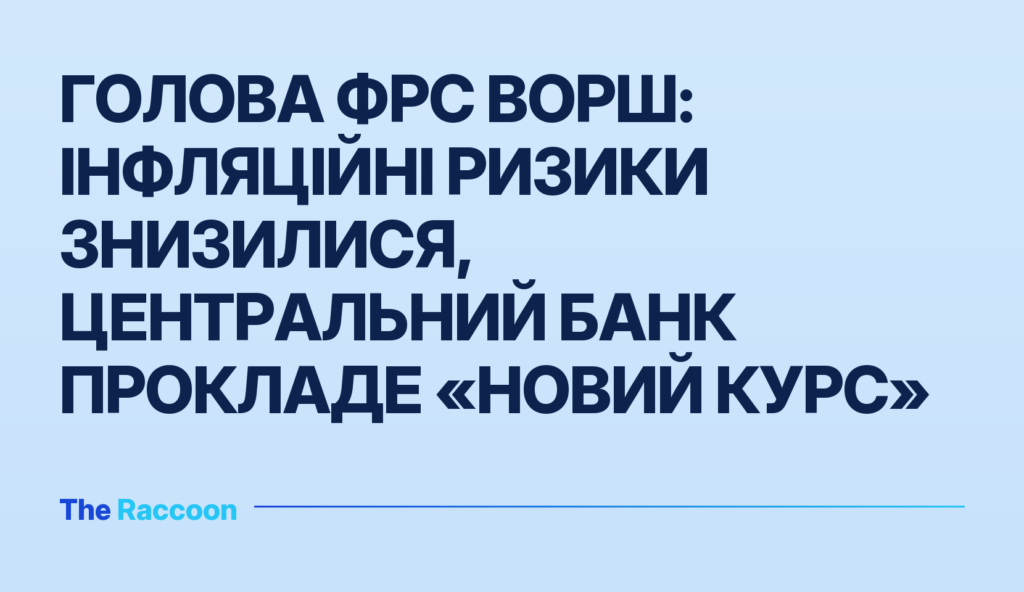 Голова ФРС Ворш: Інфляційні ризики знизилися, центральний банк прокладе «новий курс»