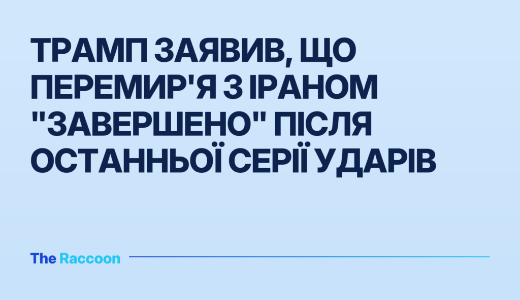Трамп заявив, що перемир'я з Іраном "завершено" після останньої серії ударів