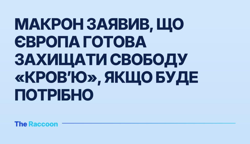 Макрон заявив, що Європа готова захищати свободу «кров’ю», якщо буде потрібно