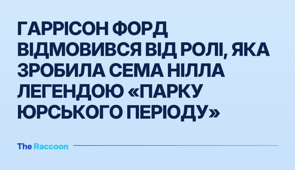 Гаррісон Форд відмовився від ролі, яка зробила Сема Нілла легендою «Парку юрського періоду»