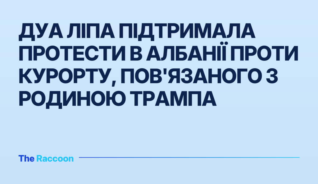 Дуа Ліпа підтримала протести в Албанії проти курорту, пов'язаного з родиною Трампа Дуа Ліпа підтримала протести в Албанії проти курорту, пов'язаного з родиною Трампа