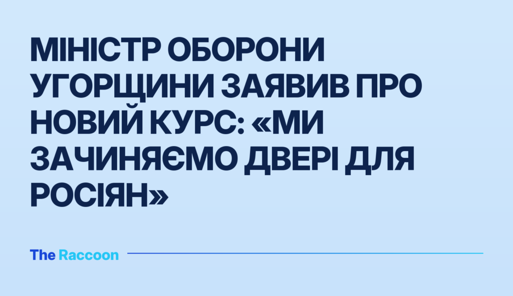 Міністр оборони Угорщини заявив про новий курс: «Ми зачиняємо двері для росіян»