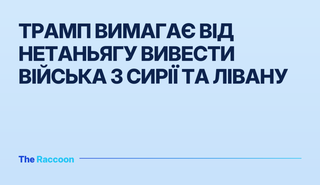 Трамп вимагає від Нетаньягу вивести війська з Сирії та Лівану