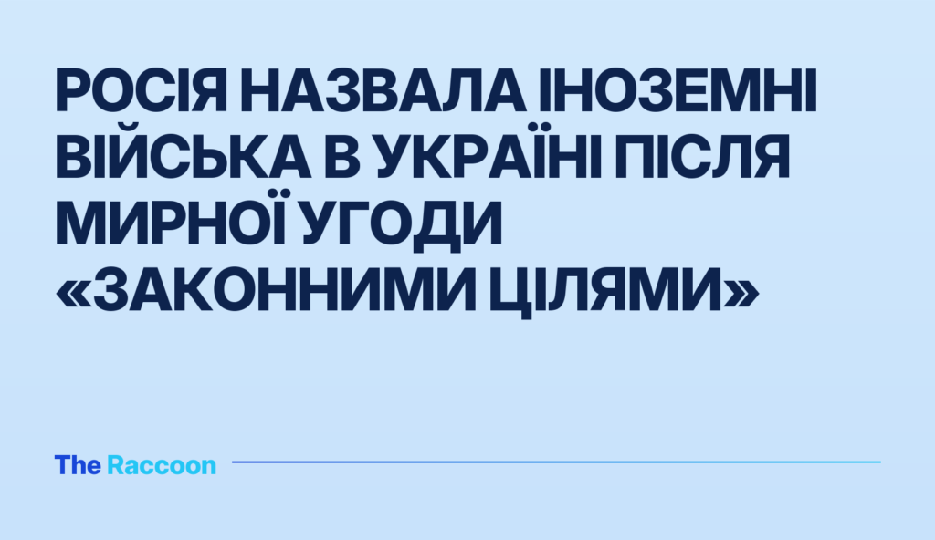 Росія назвала іноземні війська в Україні після мирної угоди «законними цілями»