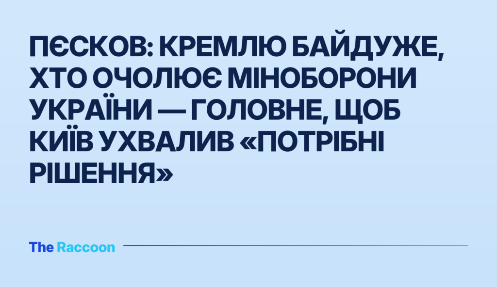 Пєсков: Кремлю байдуже, хто очолює Міноборони України — головне, щоб Київ ухвалив «потрібні рішення»