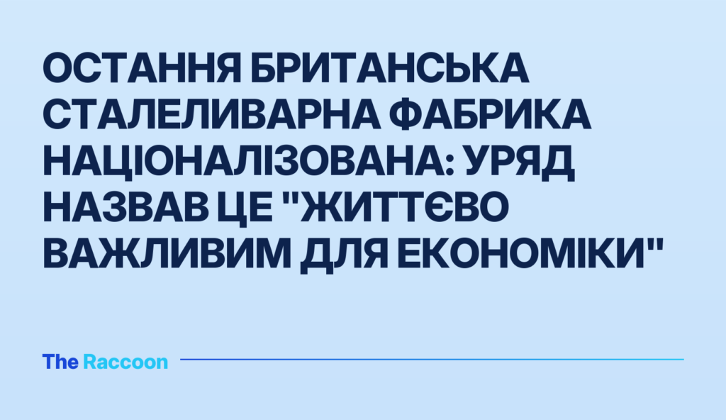 Остання британська сталеливарна фабрика націоналізована: уряд назвав це "життєво важливим для економіки"