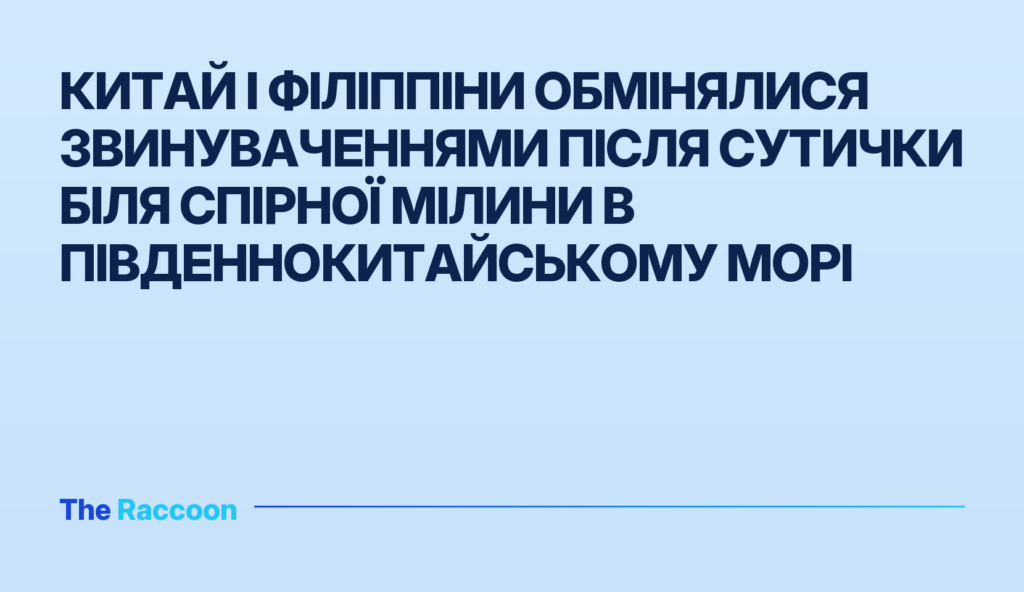 Китай і Філіппіни обмінялися звинуваченнями після сутички біля спірної мілини в Південнокитайському морі