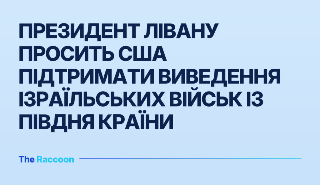 Президент Лівану просить США підтримати виведення ізраїльських військ із півдня країни