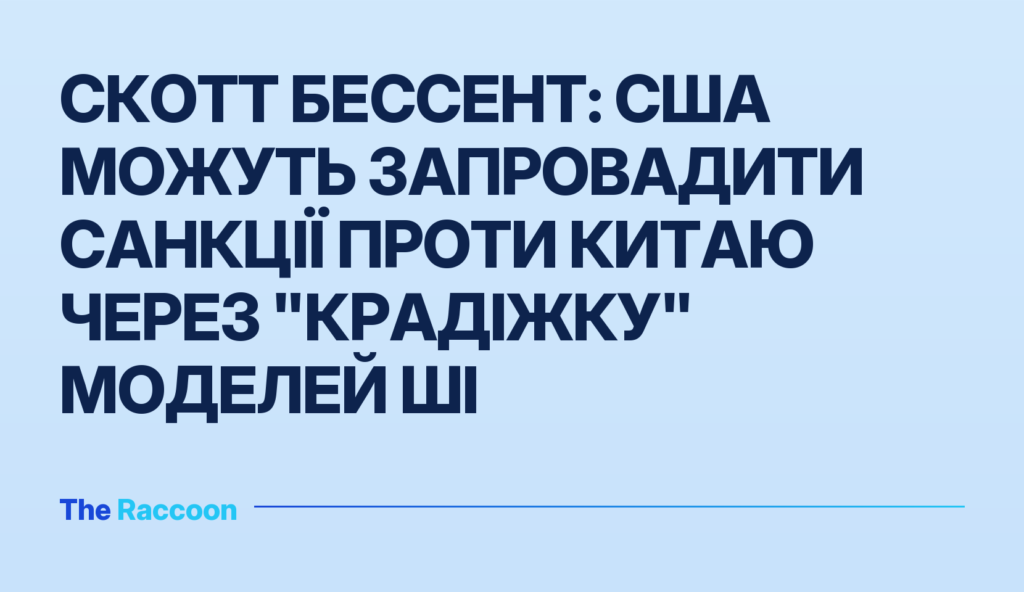 Скотт Бессент: США можуть запровадити санкції проти Китаю через "крадіжку" моделей ШІ