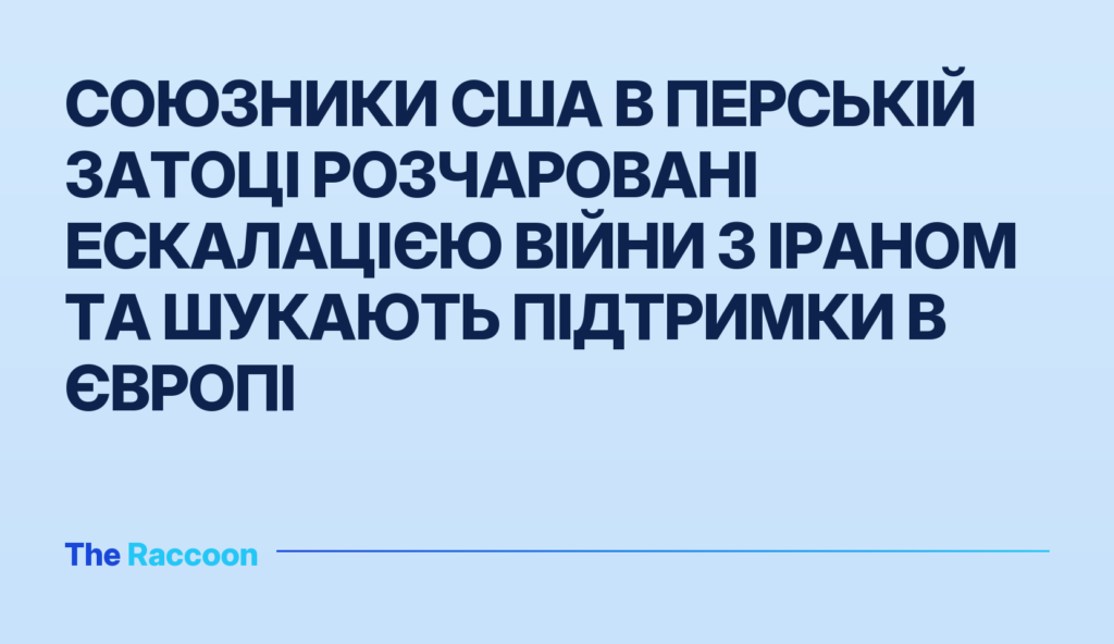 Союзники США в Перській затоці розчаровані ескалацією війни з Іраном та шукають підтримки в Європі