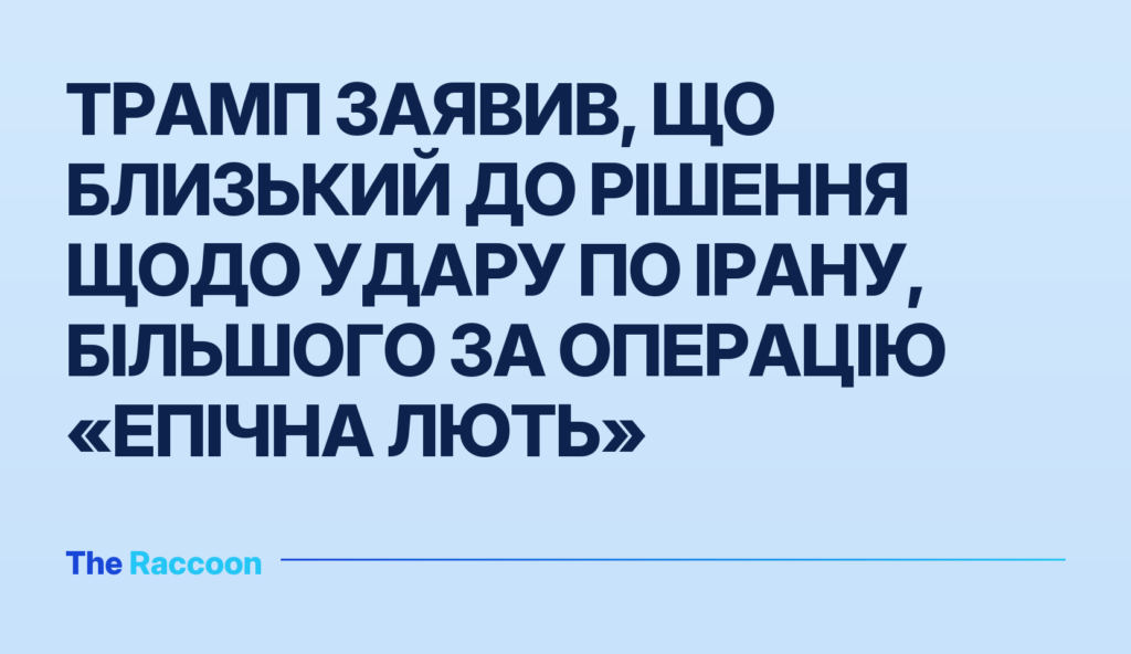 Трамп заявив, що близький до рішення щодо удару по Ірану, більшого за операцію «Епічна лють»