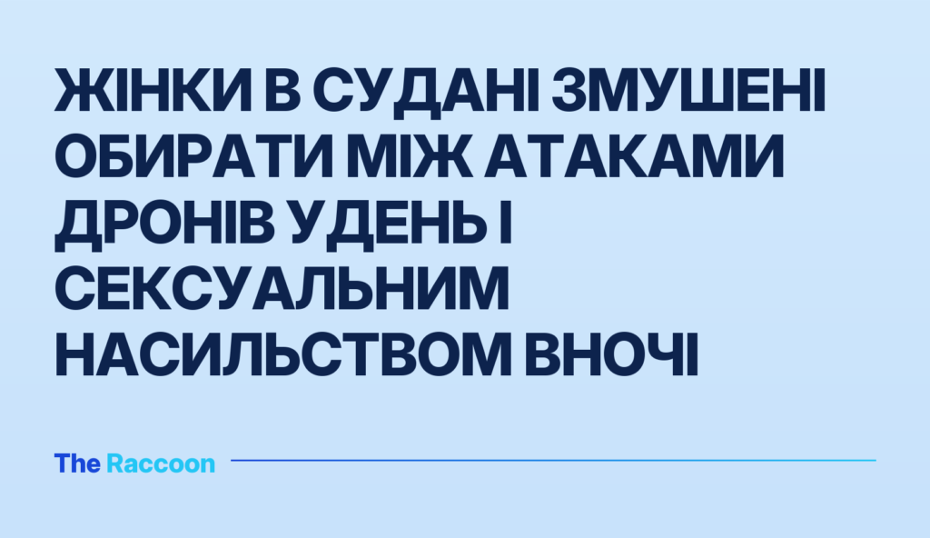 Жінки в Судані змушені обирати між атаками дронів удень і сексуальним насильством вночі