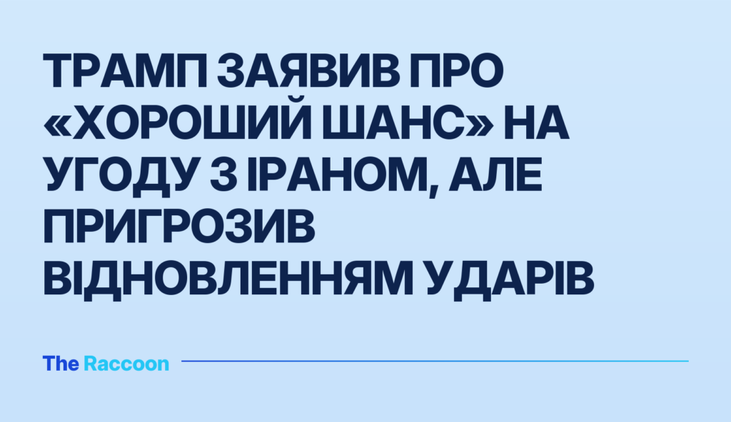 Трамп заявив про «хороший шанс» на угоду з Іраном, але пригрозив відновленням ударів