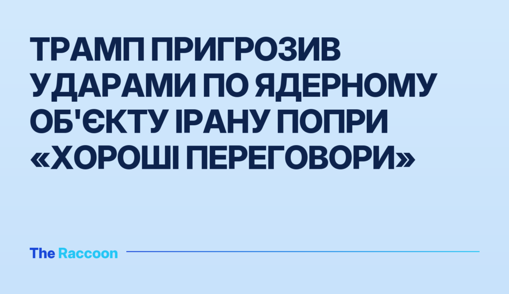 Трамп пригрозив ударами по ядерному об'єкту Ірану попри «хороші переговори»