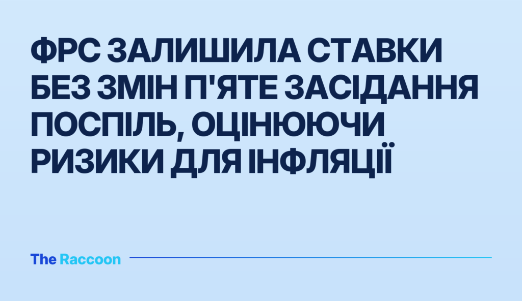 ФРС залишила ставки без змін п'яте засідання поспіль, оцінюючи ризики для інфляції