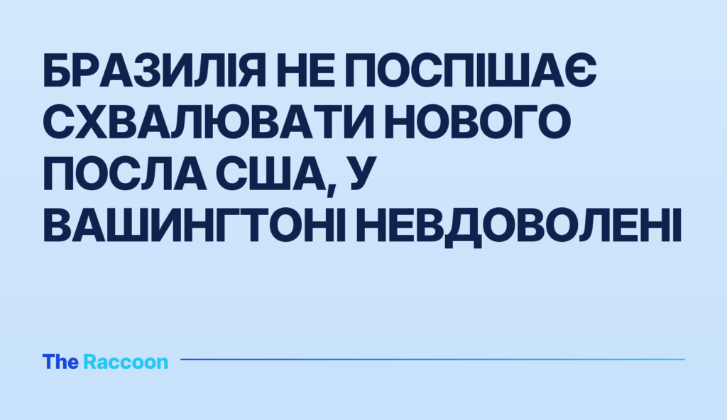 Бразилія не поспішає схвалювати нового посла США, у Вашингтоні невдоволені