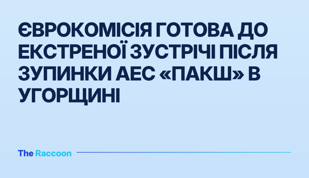 Єврокомісія готова до екстреної зустрічі після зупинки АЕС «Пакш» в Угорщині