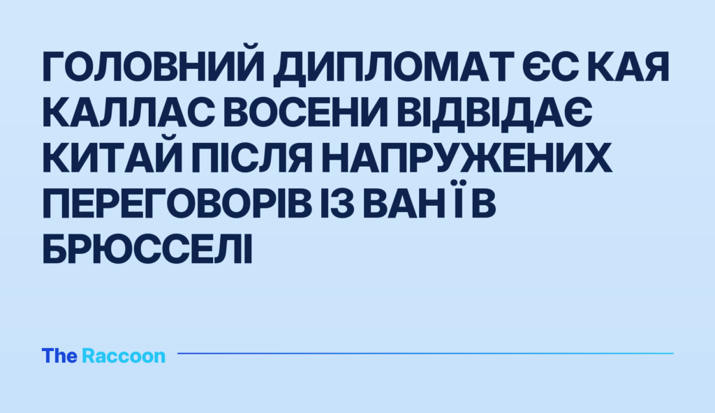 Головний дипломат ЄС Кая Каллас восени відвідає Китай після напружених переговорів із Ван Ї в Брюсселі