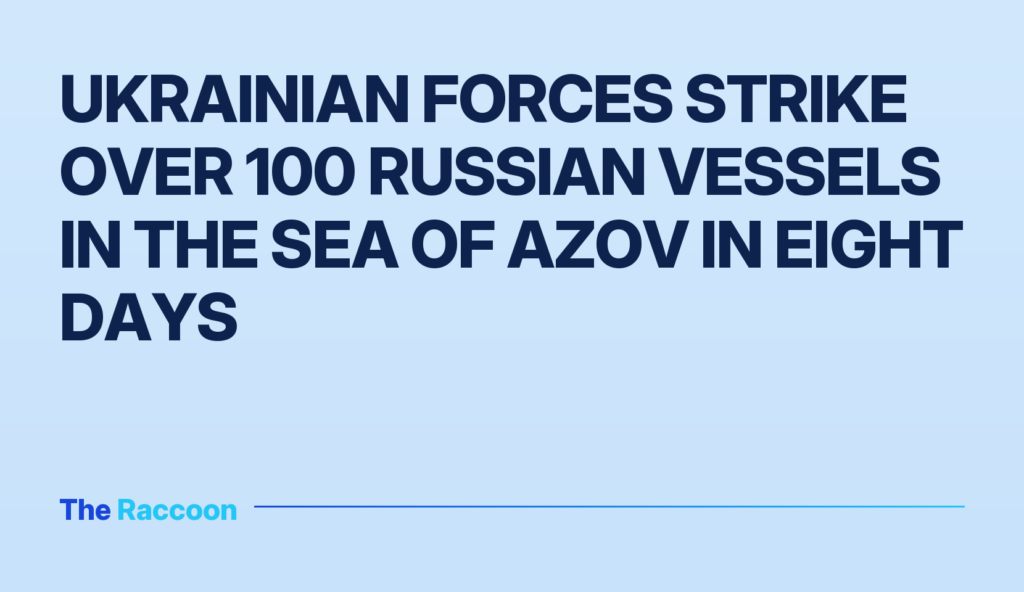 Ukrainian forces strike over 100 Russian vessels in the Sea of Azov in eight days