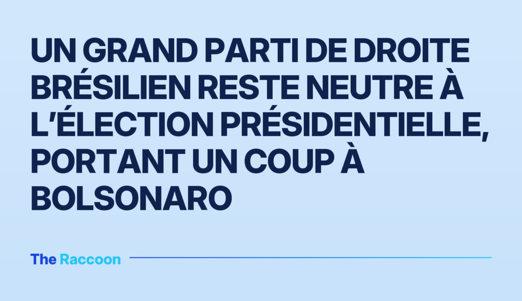 Un grand parti de droite brésilien reste neutre à l’élection présidentielle, portant un coup à Bolsonaro