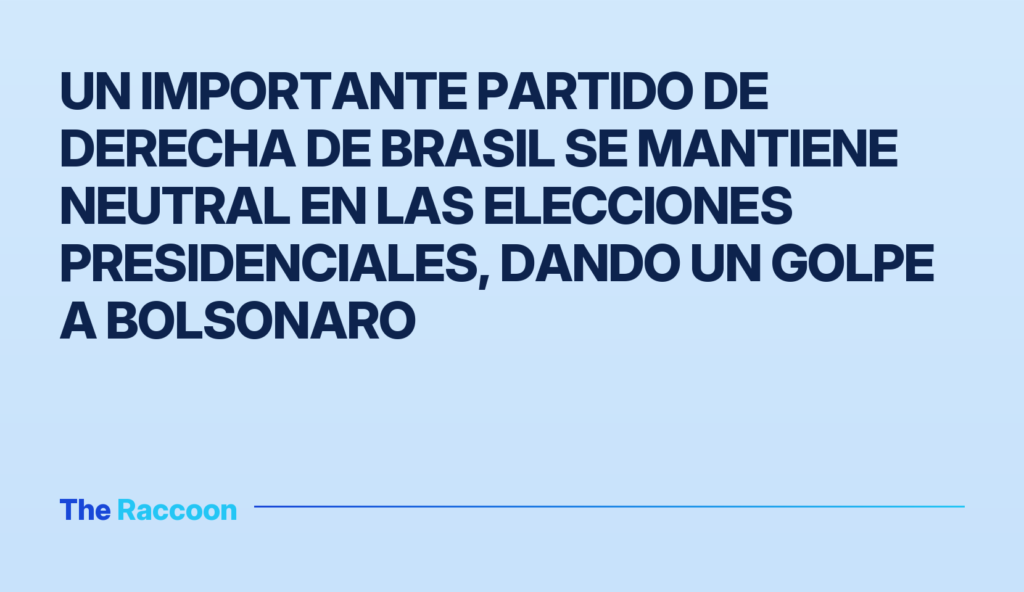 Un importante partido de derecha de Brasil se mantiene neutral en las elecciones presidenciales, dando un golpe a Bolsonaro