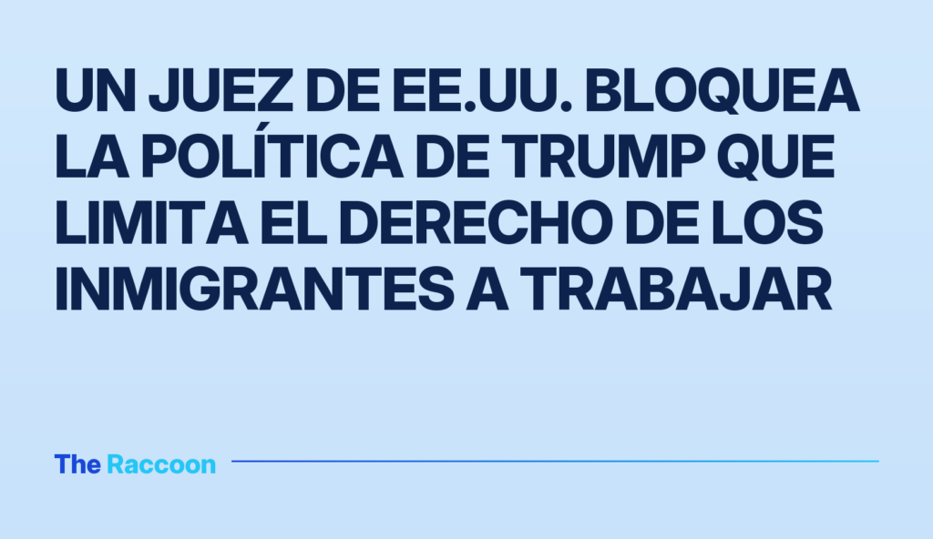 Un juez de EE.UU. bloquea la política de Trump que limita el derecho de los inmigrantes a trabajar